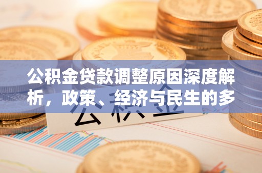 诚信公积金贷款调整原因深度解析，政策、经济与民生的多重考量