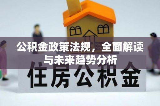 诚信公积金政策法规，全面解读与未来趋势分析