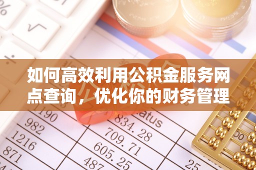 诚信如何高效利用公积金服务网点查询，优化你的财务管理