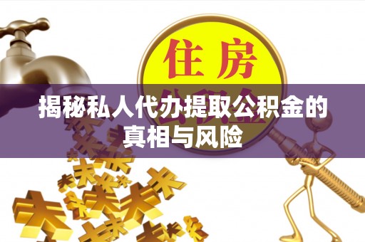 诚信揭秘私人代办提取公积金的真相与风险