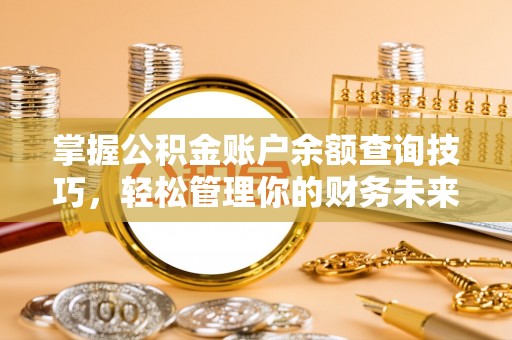 诚信掌握公积金账户余额查询技巧，轻松管理你的财务未来