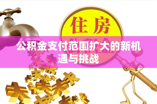 诚信公积金支付范围扩大的新机遇与挑战