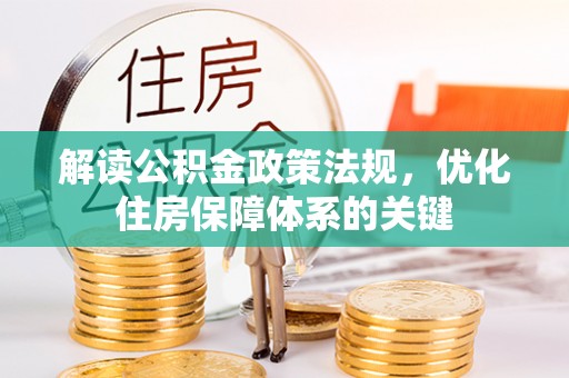 诚信解读公积金政策法规，优化住房保障体系的关键