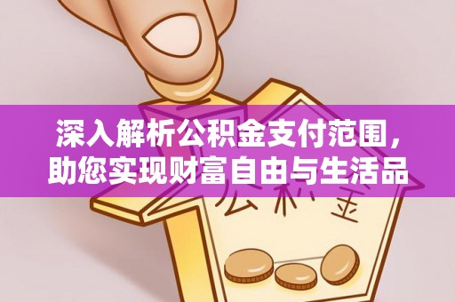 诚信深入解析公积金支付范围，助您实现财富自由与生活品质提升