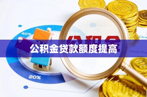 诚信公积金贷款额度提高