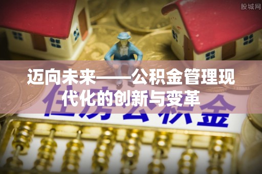 诚信迈向未来——公积金管理现代化的创新与变革