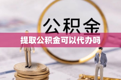诚信提取公积金可以代办吗