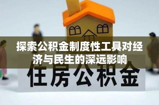 诚信探索公积金制度性工具对经济与民生的深远影响