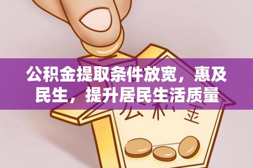 诚信公积金提取条件放宽，惠及民生，提升居民生活质量