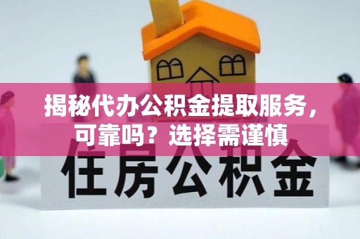 诚信揭秘代办公积金提取服务，可靠吗？选择需谨慎