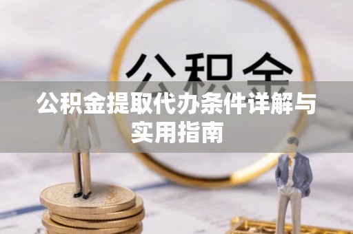 诚信公积金提取代办条件详解与实用指南