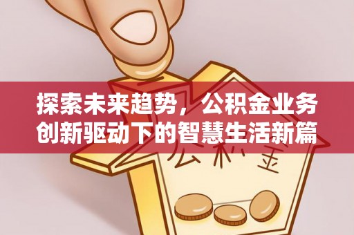 诚信探索未来趋势，公积金业务创新驱动下的智慧生活新篇章