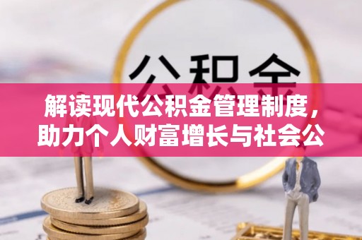 诚信解读现代公积金管理制度，助力个人财富增长与社会公平