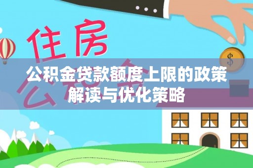 诚信公积金贷款额度上限的政策解读与优化策略