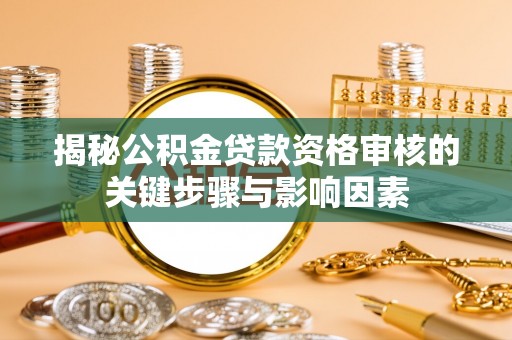 诚信揭秘公积金贷款资格审核的关键步骤与影响因素