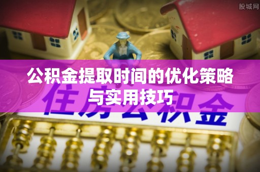 诚信公积金提取时间的优化策略与实用技巧