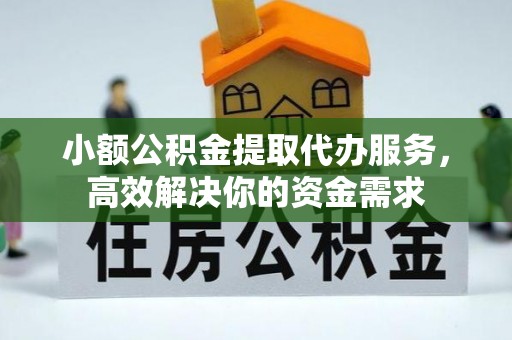 诚信小额公积金提取代办服务，高效解决你的资金需求