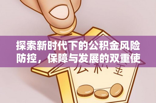 诚信探索新时代下的公积金风险防控，保障与发展的双重使命