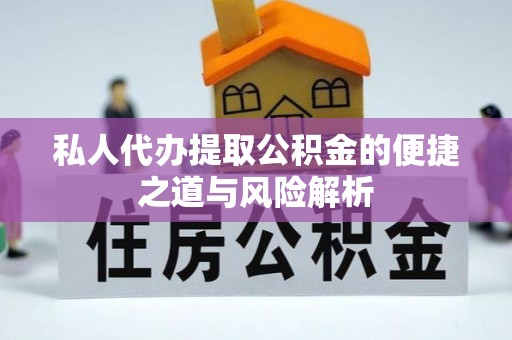 诚信私人代办提取公积金的便捷之道与风险解析