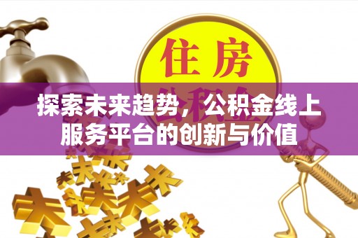 诚信探索未来趋势，公积金线上服务平台的创新与价值