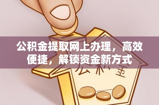 诚信公积金提取网上办理，高效便捷，解锁资金新方式