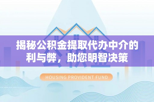 诚信揭秘公积金提取代办中介的利与弊，助您明智决策
