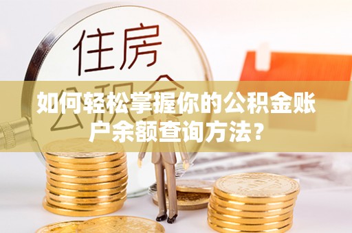 诚信如何轻松掌握你的公积金账户余额查询方法？