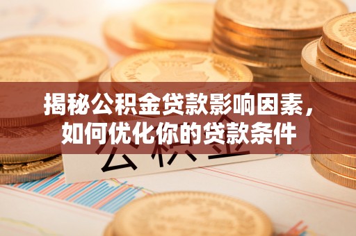 诚信揭秘公积金贷款影响因素，如何优化你的贷款条件