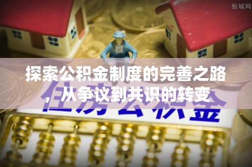 诚信探索公积金制度的完善之路，从争议到共识的转变