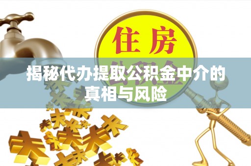诚信揭秘代办提取公积金中介的真相与风险