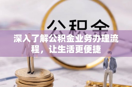 诚信深入了解公积金业务办理流程，让生活更便捷
