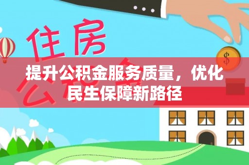 诚信提升公积金服务质量，优化民生保障新路径