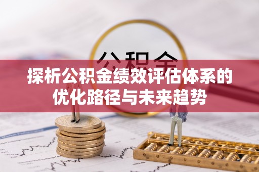 诚信探析公积金绩效评估体系的优化路径与未来趋势