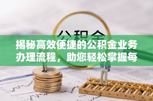 诚信揭秘高效便捷的公积金业务办理流程，助您轻松掌握每一步
