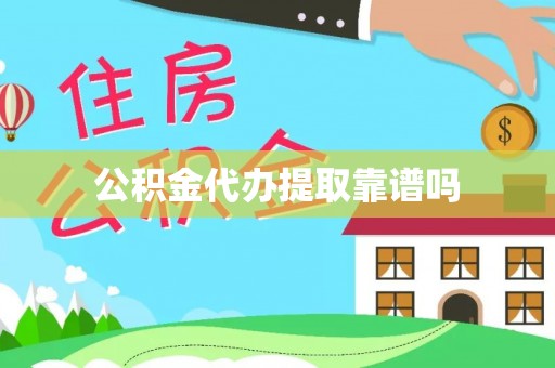 诚信公积金代办提取靠谱吗