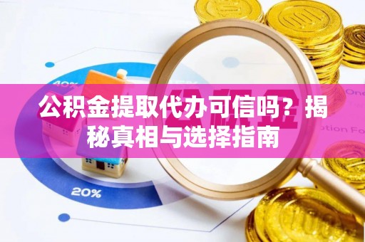 诚信公积金提取代办可信吗？揭秘真相与选择指南