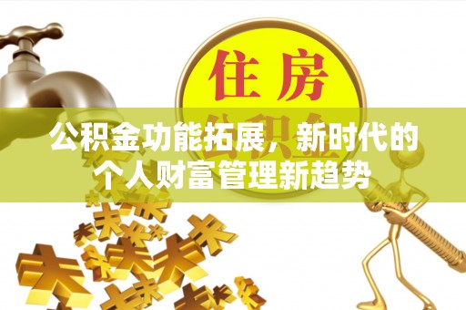 诚信公积金功能拓展，新时代的个人财富管理新趋势