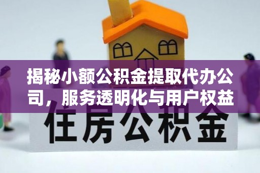 诚信揭秘小额公积金提取代办公司，服务透明化与用户权益保障