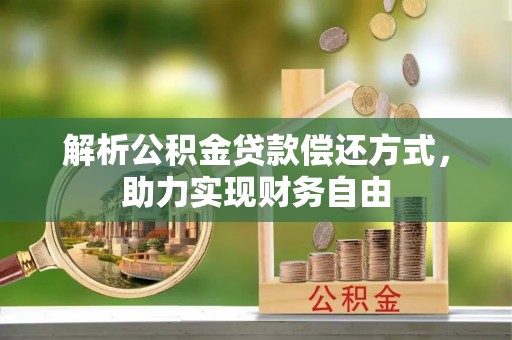 诚信解析公积金贷款偿还方式，助力实现财务自由