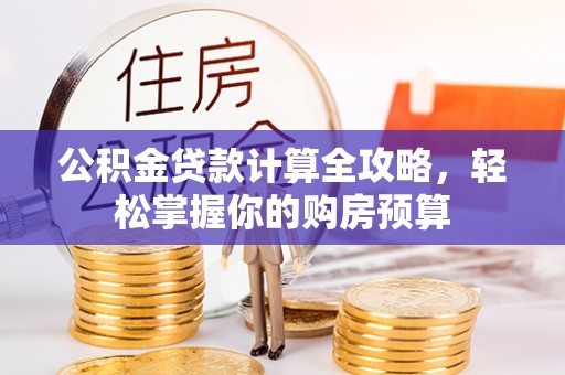 诚信公积金贷款计算全攻略，轻松掌握你的购房预算