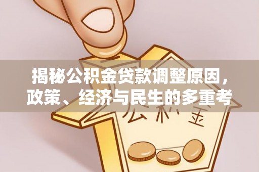 诚信揭秘公积金贷款调整原因，政策、经济与民生的多重考量