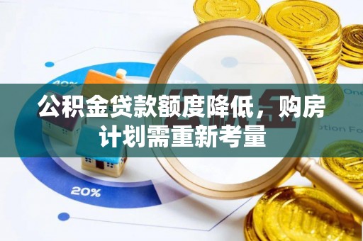 诚信公积金贷款额度降低，购房计划需重新考量