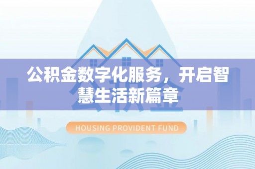 诚信公积金数字化服务，开启智慧生活新篇章