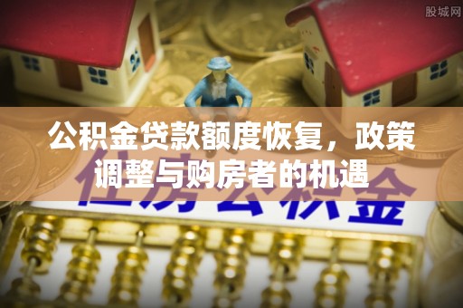诚信公积金贷款额度恢复，政策调整与购房者的机遇