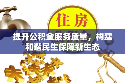 诚信提升公积金服务质量，构建和谐民生保障新生态