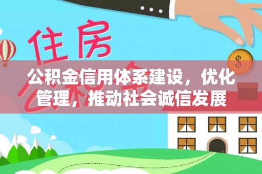 诚信公积金信用体系建设，优化管理，推动社会诚信发展