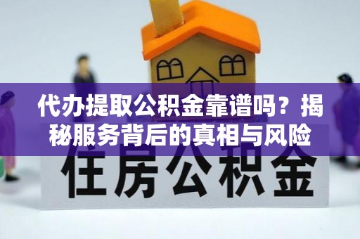 诚信代办提取公积金靠谱吗？揭秘服务背后的真相与风险