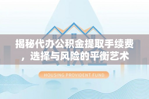 诚信揭秘代办公积金提取手续费，选择与风险的平衡艺术