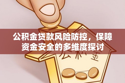 诚信公积金贷款风险防控，保障资金安全的多维度探讨