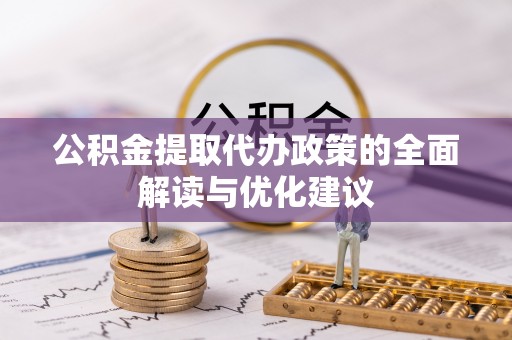 诚信公积金提取代办政策的全面解读与优化建议